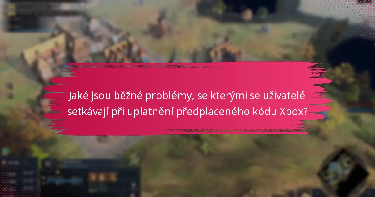 Jaké jsou běžné problémy, se kterými se uživatelé setkávají při uplatnění předplaceného kódu Xbox?